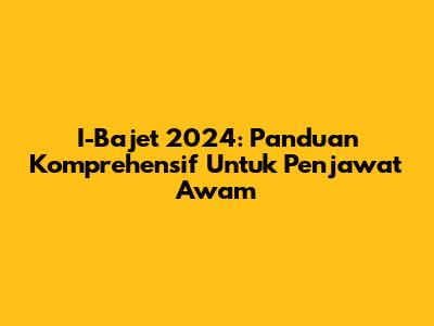 I-Bajet 2024: Panduan Komprehensif Untuk Penjawat Awam