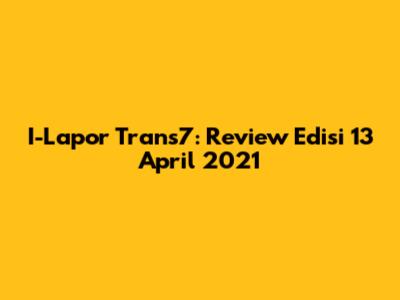 I-Lapor Trans7: Review Edisi 13 April 2021