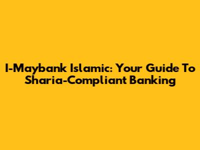 I-Maybank Islamic: Your Guide To Sharia-Compliant Banking