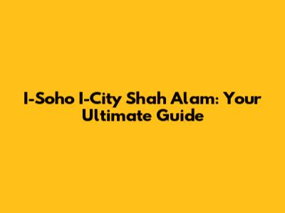 I-Soho I-City Shah Alam: Your Ultimate Guide