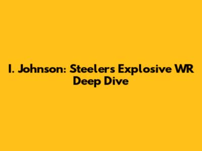 I. Johnson: Steelers' Explosive WR Deep Dive