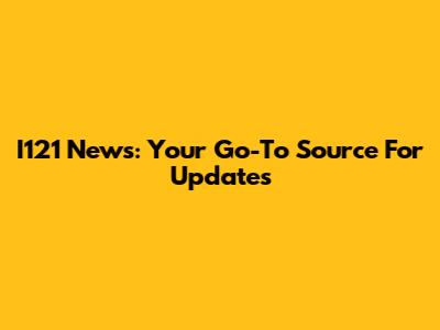 I121 News: Your Go-To Source For Updates