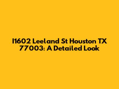 I1602 Leeland St Houston TX 77003: A Detailed Look