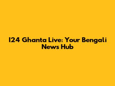 I24 Ghanta Live: Your Bengali News Hub