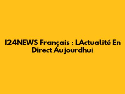 I24NEWS Français : L'Actualité En Direct Aujourd'hui