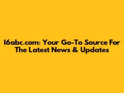 I6abc.com: Your Go-To Source For The Latest News & Updates
