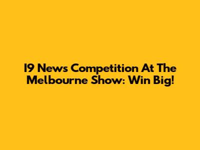 I9 News Competition At The Melbourne Show: Win Big!