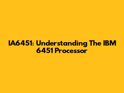 IA6451: Understanding The IBM 6451 Processor