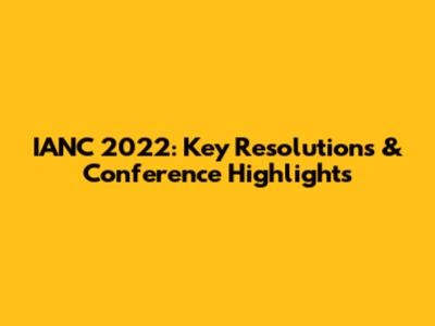 IANC 2022: Key Resolutions & Conference Highlights