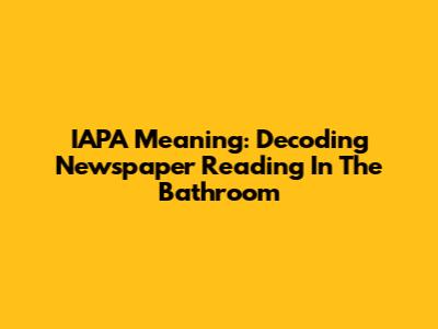 IAPA Meaning: Decoding Newspaper Reading In The Bathroom