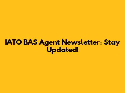 IATO BAS Agent Newsletter: Stay Updated!