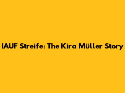 IAUF Streife: The Kira Müller Story
