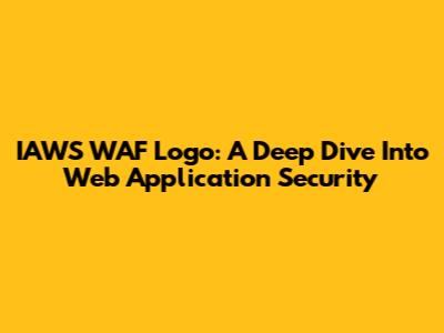 IAWS WAF Logo: A Deep Dive Into Web Application Security