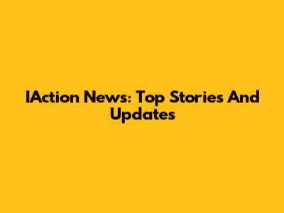 IAction News: Top Stories And Updates