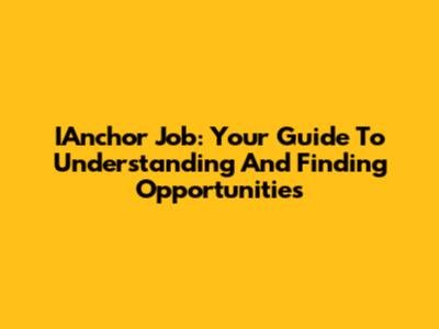 IAnchor Job: Your Guide To Understanding And Finding Opportunities