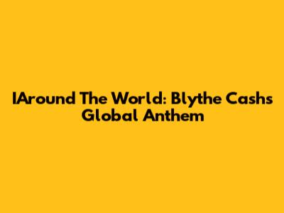IAround The World: Blythe Cash's Global Anthem