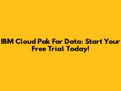 IBM Cloud Pak For Data: Start Your Free Trial Today!