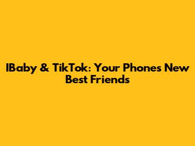 IBaby & TikTok: Your Phone's New Best Friends
