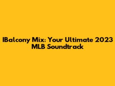 IBalcony Mix: Your Ultimate 2023 MLB Soundtrack