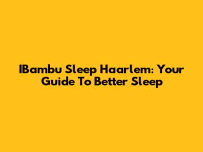 IBambu Sleep Haarlem: Your Guide To Better Sleep