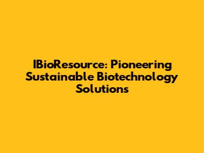 IBioResource: Pioneering Sustainable Biotechnology Solutions