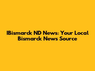 IBismarck ND News: Your Local Bismarck News Source