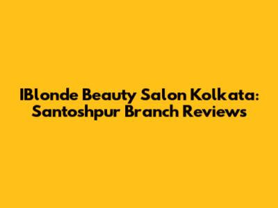 IBlonde Beauty Salon Kolkata: Santoshpur Branch Reviews