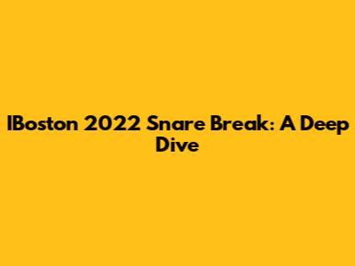 IBoston 2022 Snare Break: A Deep Dive