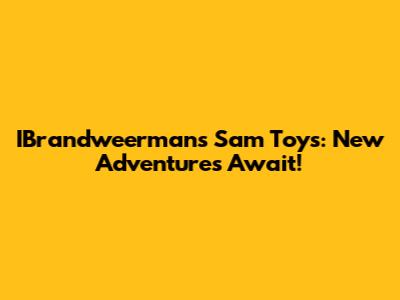 IBrandweerman's Sam Toys: New Adventures Await!