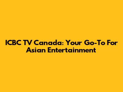 ICBC TV Canada: Your Go-To For Asian Entertainment