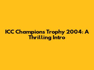 ICC Champions Trophy 2004: A Thrilling Intro