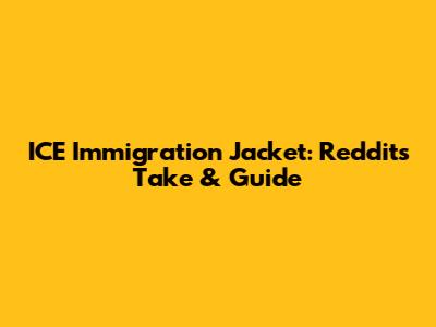 ICE Immigration Jacket: Reddit's Take & Guide