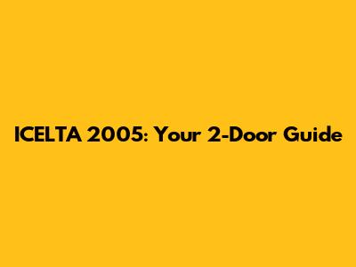ICELTA 2005: Your 2-Door Guide