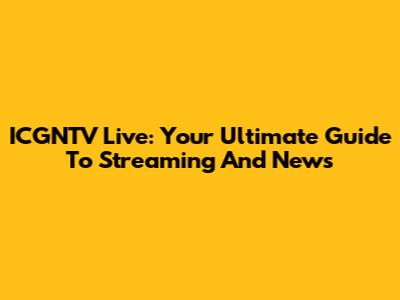 ICGNTV Live: Your Ultimate Guide To Streaming And News