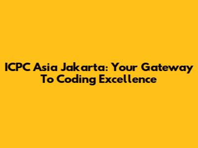 ICPC Asia Jakarta: Your Gateway To Coding Excellence