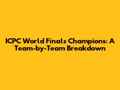 ICPC World Finals Champions: A Team-by-Team Breakdown