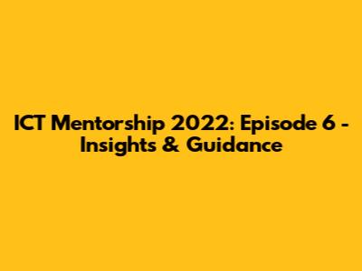 ICT Mentorship 2022: Episode 6 - Insights & Guidance