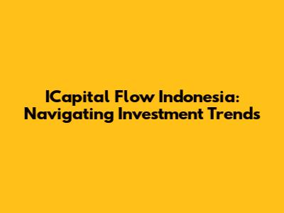 ICapital Flow Indonesia: Navigating Investment Trends