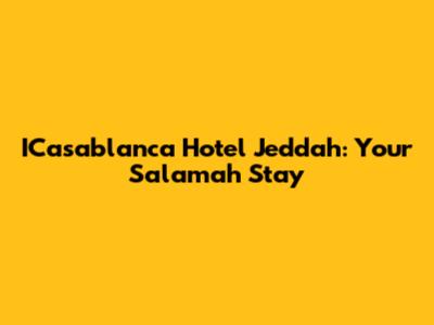 ICasablanca Hotel Jeddah: Your Salamah Stay