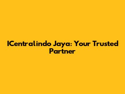 ICentralindo Jaya: Your Trusted Partner