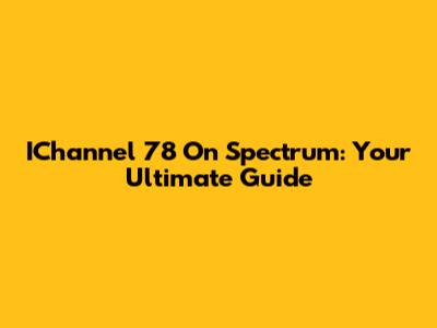 IChannel 78 On Spectrum: Your Ultimate Guide