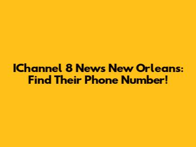 IChannel 8 News New Orleans: Find Their Phone Number!