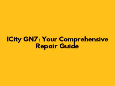 ICity GN7: Your Comprehensive Repair Guide