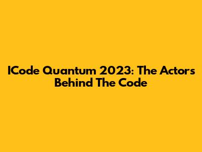 ICode Quantum 2023: The Actors Behind The Code