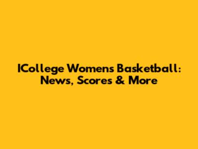 ICollege Women's Basketball: News, Scores & More