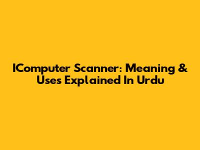 IComputer Scanner: Meaning & Uses Explained In Urdu