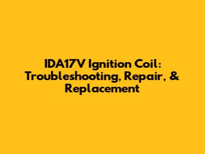 IDA17V Ignition Coil: Troubleshooting, Repair, & Replacement