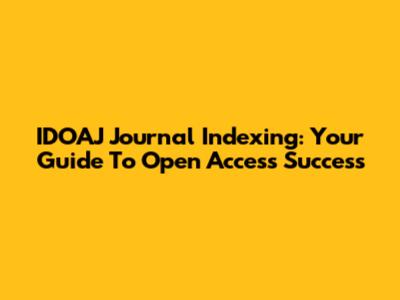 IDOAJ Journal Indexing: Your Guide To Open Access Success
