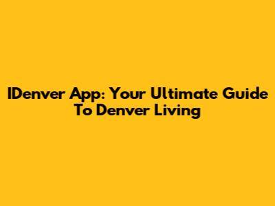 IDenver App: Your Ultimate Guide To Denver Living