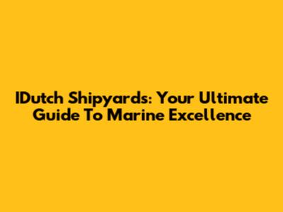 IDutch Shipyards: Your Ultimate Guide To Marine Excellence